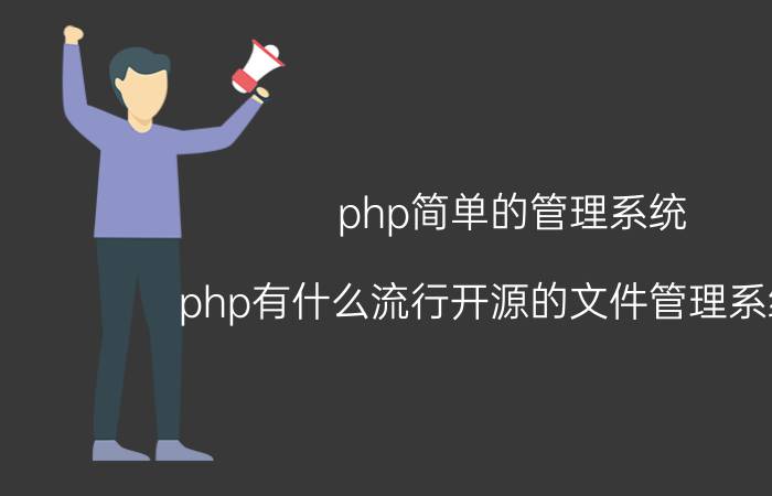 php简单的管理系统 php有什么流行开源的文件管理系统么？